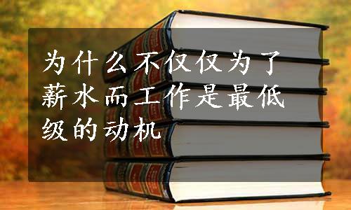 为什么不仅仅为了薪水而工作是最低级的动机