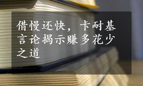 借慢还快，卡耐基言论揭示赚多花少之道