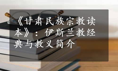 《甘肃民族宗教读本》：伊斯兰教经典与教义简介