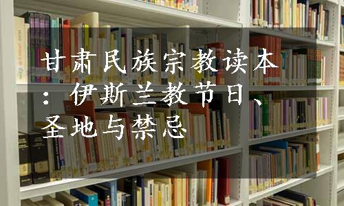 甘肃民族宗教读本：伊斯兰教节日、圣地与禁忌