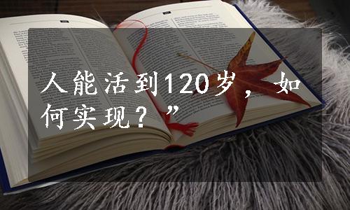 人能活到120岁，如何实现？”