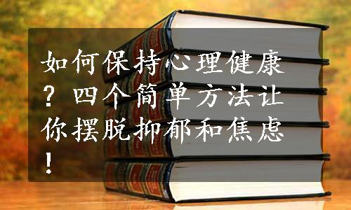 如何保持心理健康？四个简单方法让你摆脱抑郁和焦虑！