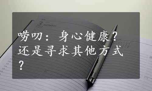 唠叨：身心健康？还是寻求其他方式？