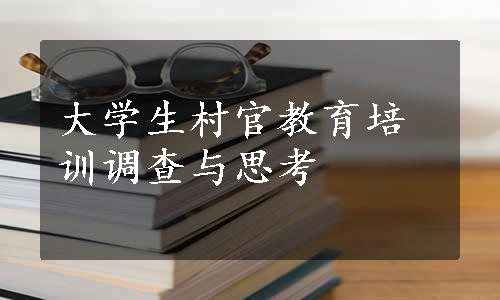 大学生村官教育培训调查与思考