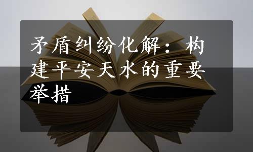 矛盾纠纷化解：构建平安天水的重要举措