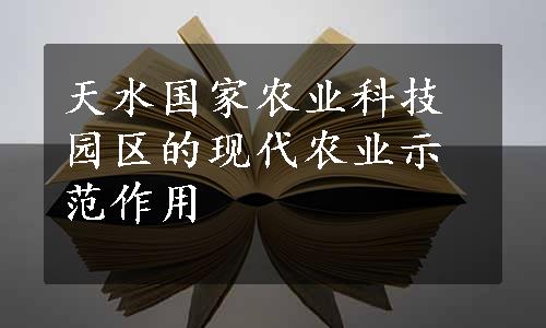 天水国家农业科技园区的现代农业示范作用