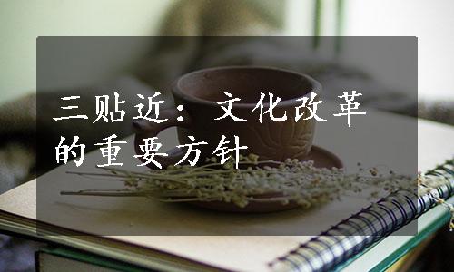 三贴近：文化改革的重要方针