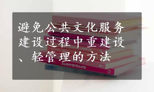 避免公共文化服务建设过程中重建设、轻管理的方法