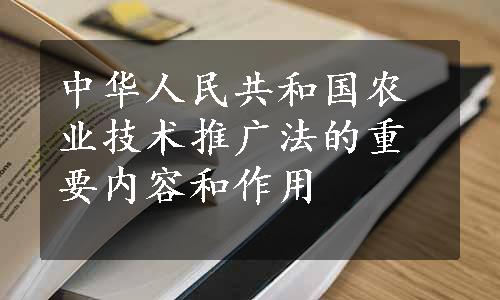 中华人民共和国农业技术推广法的重要内容和作用