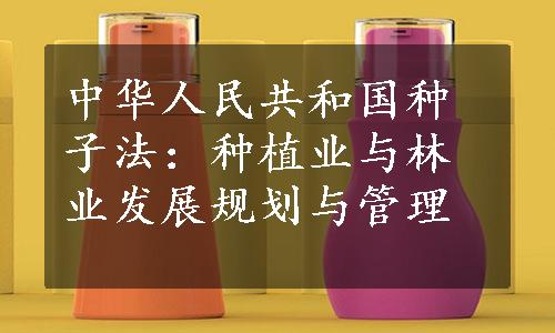 中华人民共和国种子法：种植业与林业发展规划与管理