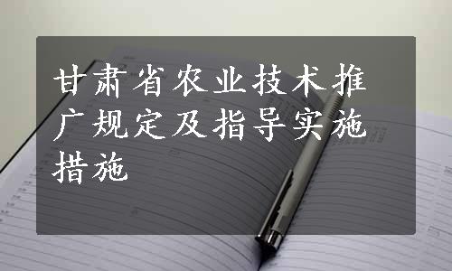 甘肃省农业技术推广规定及指导实施措施