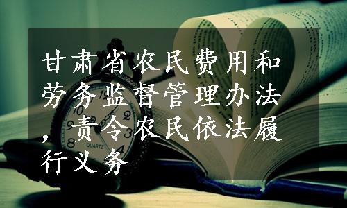 甘肃省农民费用和劳务监督管理办法，责令农民依法履行义务