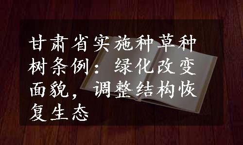 甘肃省实施种草种树条例：绿化改变面貌，调整结构恢复生态