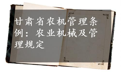 甘肃省农机管理条例：农业机械及管理规定