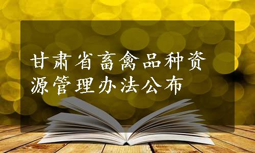 甘肃省畜禽品种资源管理办法公布