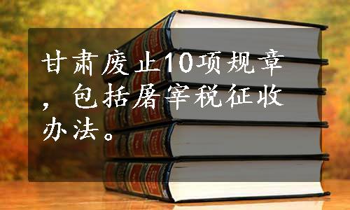 甘肃废止10项规章，包括屠宰税征收办法。