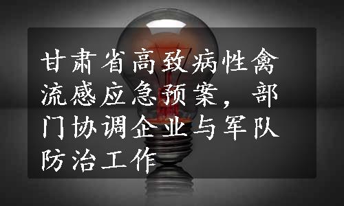 甘肃省高致病性禽流感应急预案，部门协调企业与军队防治工作