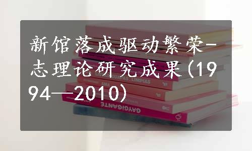 新馆落成驱动繁荣-志理论研究成果(1994—2010)