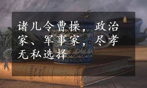 诸儿令曹操，政治家、军事家，尽孝无私选择