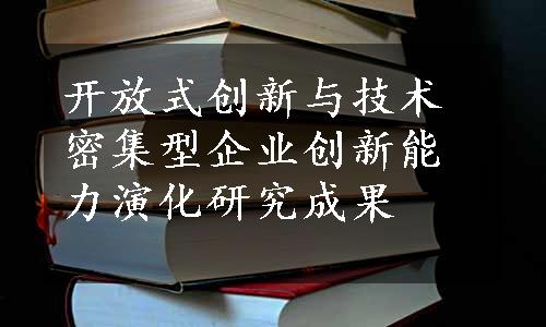 开放式创新与技术密集型企业创新能力演化研究成果