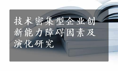 技术密集型企业创新能力障碍因素及演化研究