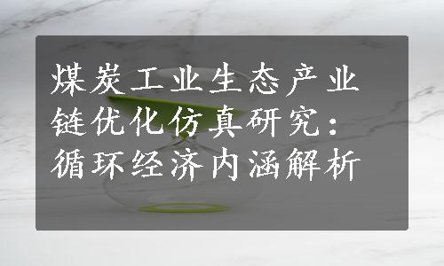 煤炭工业生态产业链优化仿真研究：循环经济内涵解析