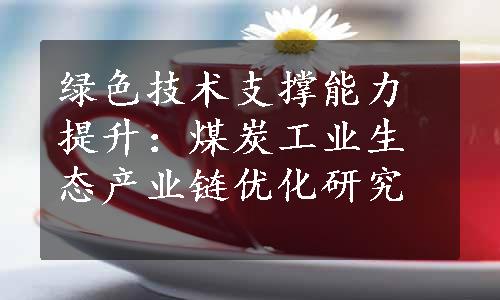 绿色技术支撑能力提升：煤炭工业生态产业链优化研究