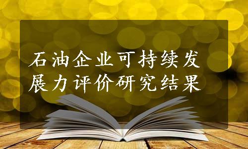 石油企业可持续发展力评价研究结果