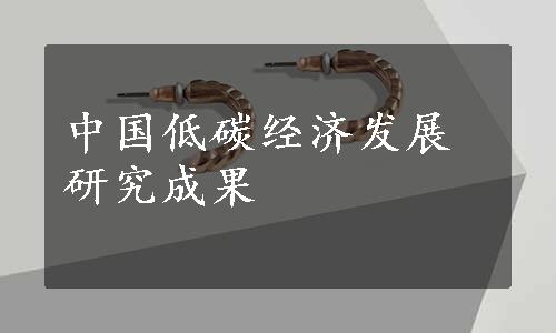 中国低碳经济发展研究成果