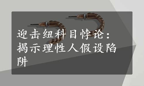 迎击纽科目悖论：揭示理性人假设陷阱