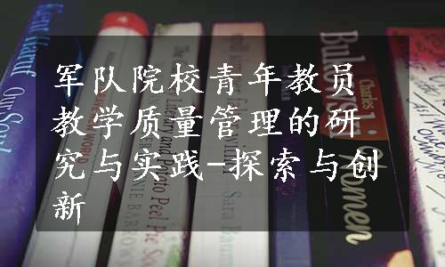 军队院校青年教员教学质量管理的研究与实践-探索与创新