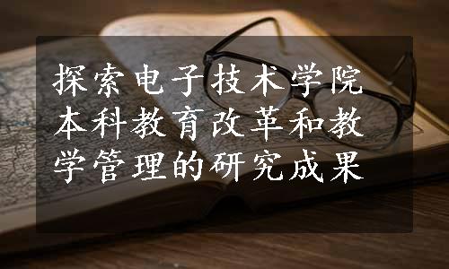 探索电子技术学院本科教育改革和教学管理的研究成果