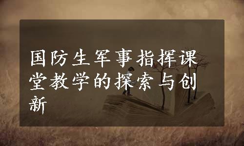 国防生军事指挥课堂教学的探索与创新