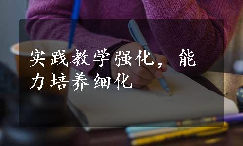 实践教学强化，能力培养细化