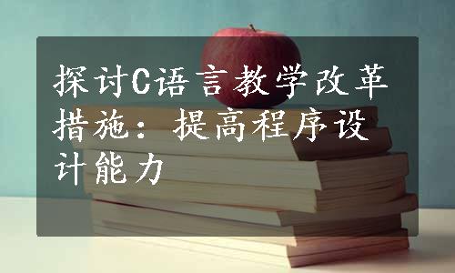 探讨C语言教学改革措施：提高程序设计能力