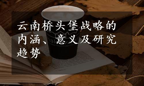 云南桥头堡战略的内涵、意义及研究趋势