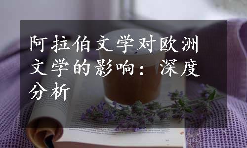 阿拉伯文学对欧洲文学的影响：深度分析