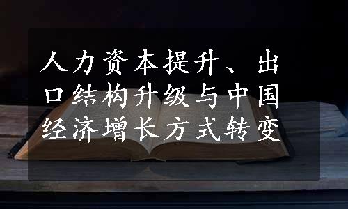 人力资本提升、出口结构升级与中国经济增长方式转变