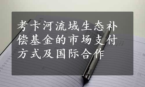 考卡河流域生态补偿基金的市场支付方式及国际合作