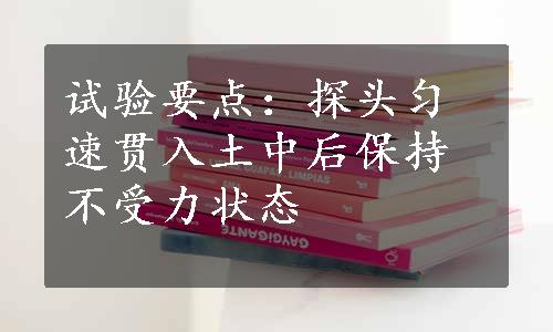 试验要点：探头匀速贯入土中后保持不受力状态