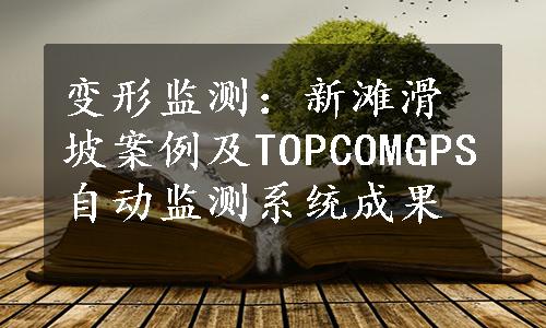 变形监测：新滩滑坡案例及TOPCOMGPS自动监测系统成果