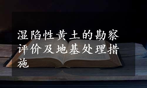 湿陷性黄土的勘察评价及地基处理措施