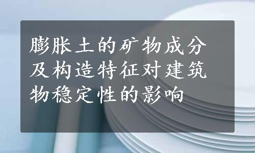 膨胀土的矿物成分及构造特征对建筑物稳定性的影响