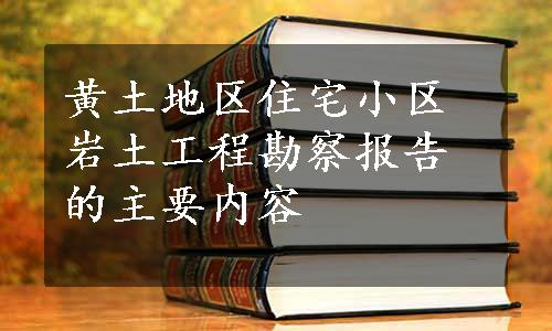 黄土地区住宅小区岩土工程勘察报告的主要内容