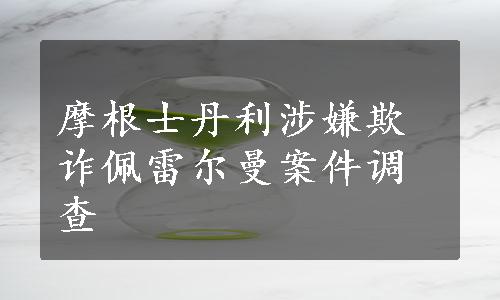 摩根士丹利涉嫌欺诈佩雷尔曼案件调查