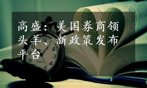 高盛：美国券商领头羊、新政策发布平台