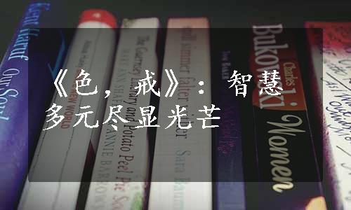 《色，戒》：智慧多元尽显光芒