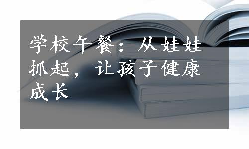 学校午餐：从娃娃抓起，让孩子健康成长