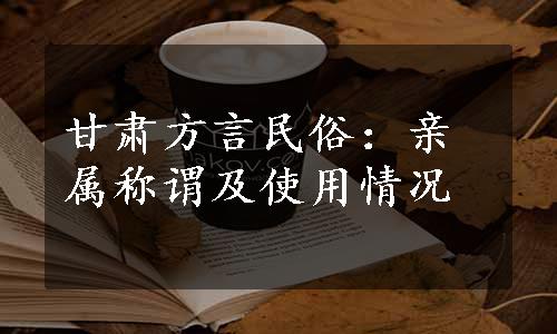 甘肃方言民俗：亲属称谓及使用情况