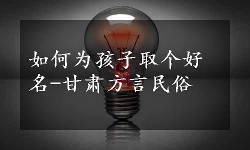 如何为孩子取个好名-甘肃方言民俗